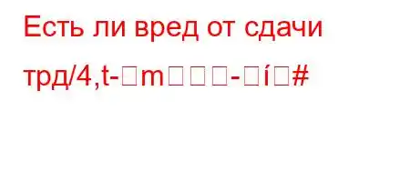 Есть ли вред от сдачи трд/4,t-m-#